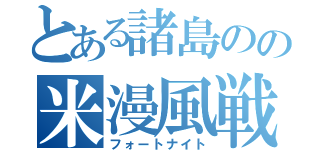 とある諸島のの米漫風戦（フォートナイト）