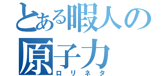 とある暇人の原子力（ロリネタ）