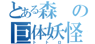 とある森の巨体妖怪（トトロ）