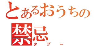 とあるおうちの禁忌（タブー）