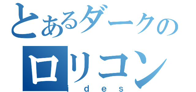 とあるダークのロリコン（ｉｄｅｓ）