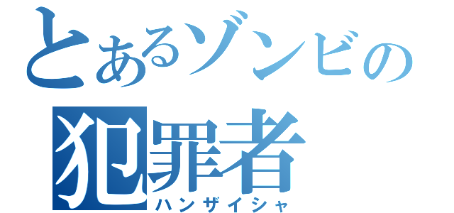 とあるゾンビの犯罪者（ハンザイシャ）