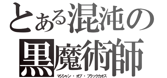 とある混沌の黒魔術師（マジシャン ・オブ ・ブラックカオス）