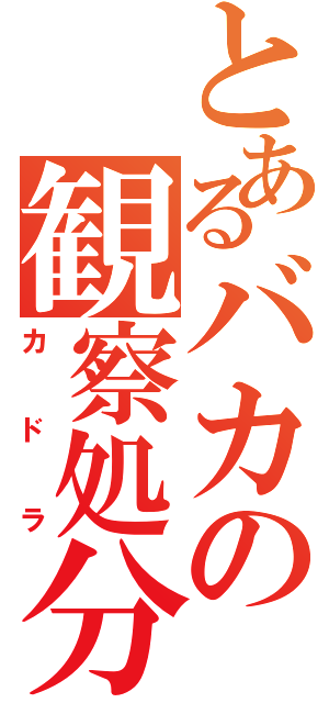 とあるバカの観察処分者（カドラ）