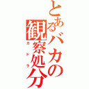 とあるバカの観察処分者（カドラ）