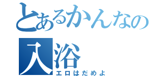 とあるかんなの入浴（エロはだめよ）