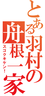 とある羽村の舟根一家（スゴクキケン！）