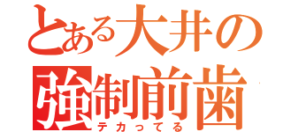 とある大井の強制前歯（テカってる）