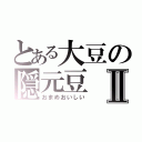 とある大豆の隠元豆Ⅱ（おまめおいしい）