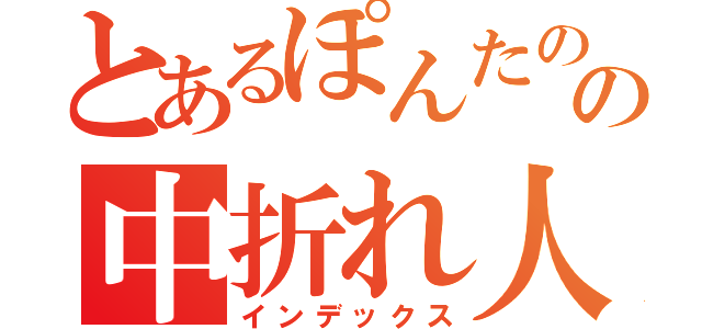 とあるぽんたのの中折れ人生（インデックス）