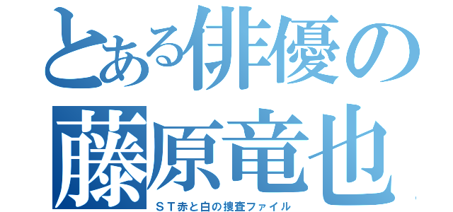 とある俳優の藤原竜也（ＳＴ赤と白の捜査ファイル）