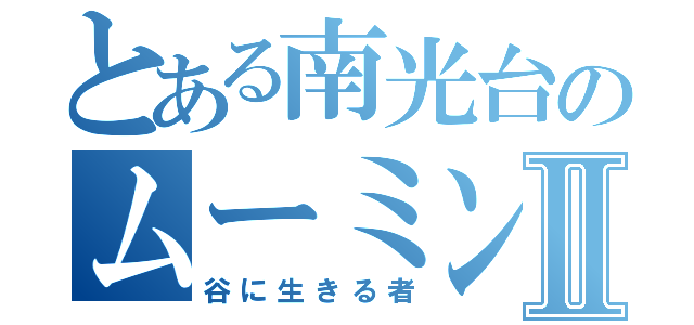 とある南光台のムーミンⅡ（谷に生きる者）