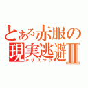 とある赤服の現実逃避Ⅱ（クリスマス）