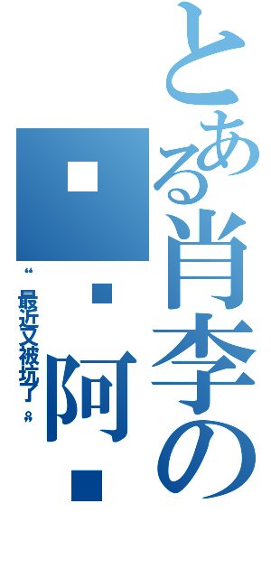 とある肖李の錱撸阿撸（“最近又被坑了。”）