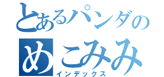 とあるパンダのめこみみ（インデックス）