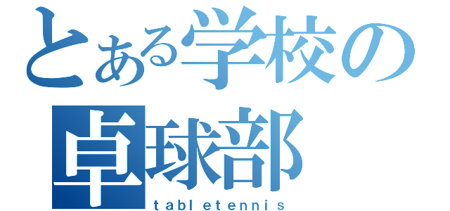 とある学校の卓球部（ｔａｂｌｅｔｅｎｎｉｓ）