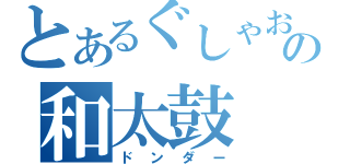 とあるぐしゃおの和太鼓（ドンダー）