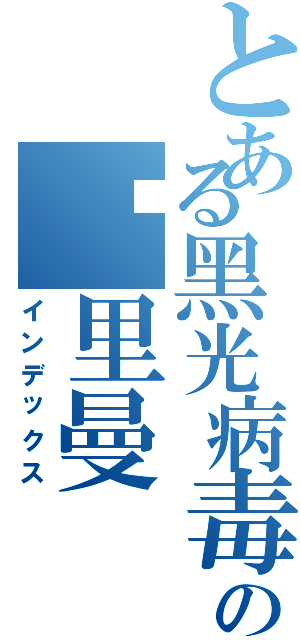 とある黑光病毒の吴里曼（インデックス）