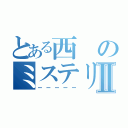 とある西のミステリーⅡ（ーーーーー）