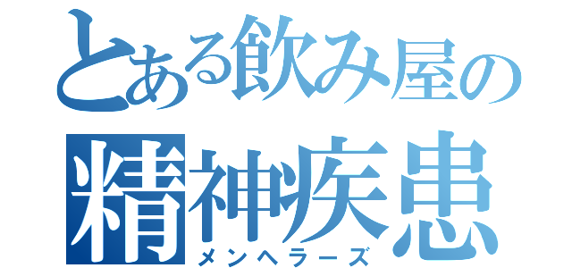 とある飲み屋の精神疾患者（メンヘラーズ）