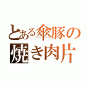 とある傘豚の焼き肉片（）