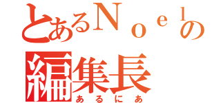 とあるＮｏｅｌの編集長（あるにあ）