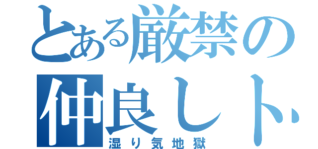 とある厳禁の仲良しトリオ（湿り気地獄）