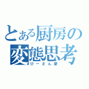 とある厨房の変態思考（びーさん愛）