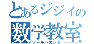 とあるジジイの数学教室（ワールドエンド）