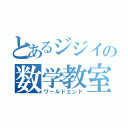 とあるジジイの数学教室（ワールドエンド）