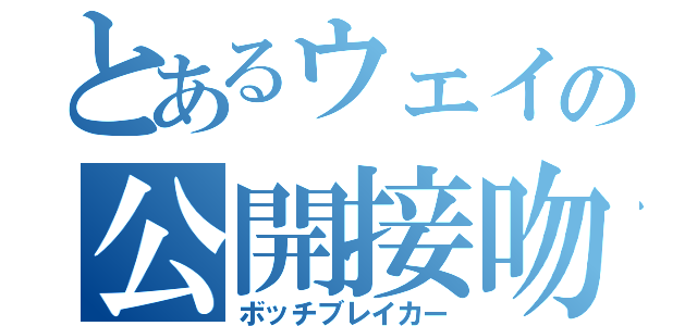 とあるウェイの公開接吻（ボッチブレイカー）