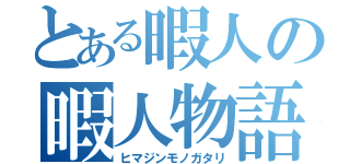 とある暇人の暇人物語（ヒマジンモノガタリ）