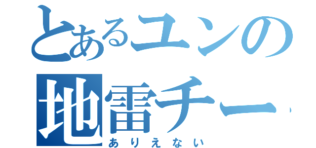 とあるユンの地雷チート（あ り え な い）