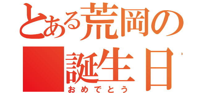 とある荒岡の 誕生日（おめでとう）