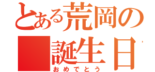 とある荒岡の 誕生日（おめでとう）