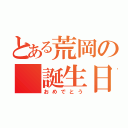 とある荒岡の 誕生日（おめでとう）