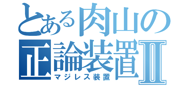 とある肉山の正論装置Ⅱ（マジレス装置）