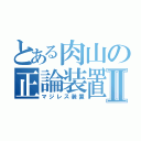 とある肉山の正論装置Ⅱ（マジレス装置）