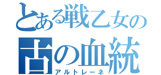 とある戦乙女の古の血統（アルトレーネ）