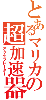 とあるマリカの超加速器Ⅱ（アクセラレーター）