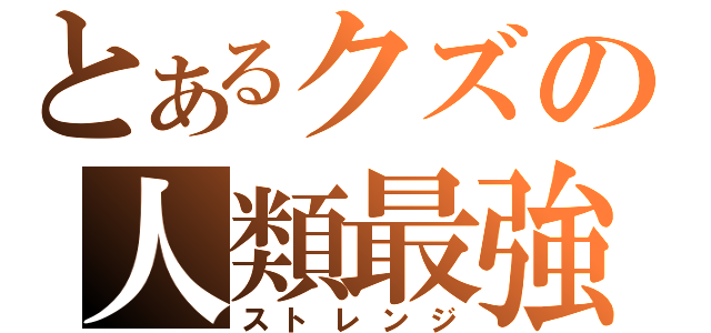 とあるクズの人類最強（ストレンジ）