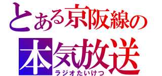 とある京阪線の本気放送（ラジオたいけつ）