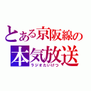 とある京阪線の本気放送（ラジオたいけつ）