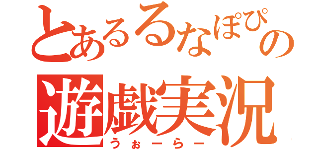 とあるるなぽぴの遊戯実況（うぉーらー）