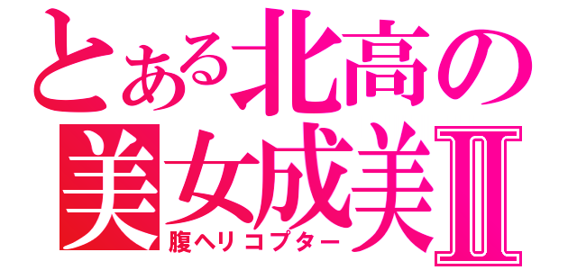 とある北高の美女成美Ⅱ（腹ヘリコプター）