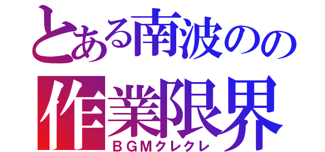 とある南波のの作業限界（ＢＧＭクレクレ）