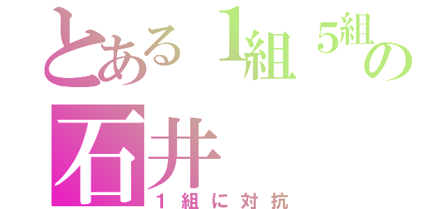 とある１組５組の石井（１組に対抗）