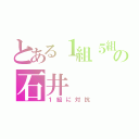 とある１組５組の石井（１組に対抗）