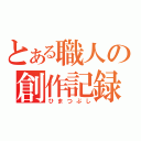 とある職人の創作記録（ひまつぶし）