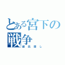 とある宮下の戦争（彼氏探し）